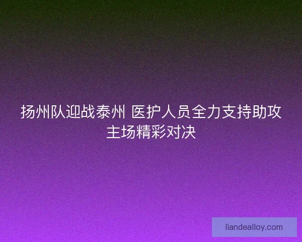 扬州队迎战泰州 医护人员全力支持助攻主场精彩对决