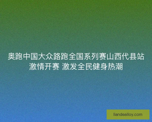 奥跑中国大众路跑全国系列赛山西代县站激情开赛 激发全民健身热潮