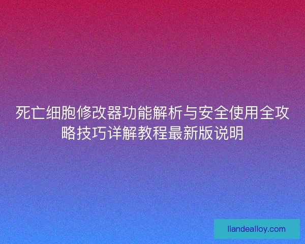 死亡细胞修改器功能解析与安全使用全攻略技巧详解教程最新版说明