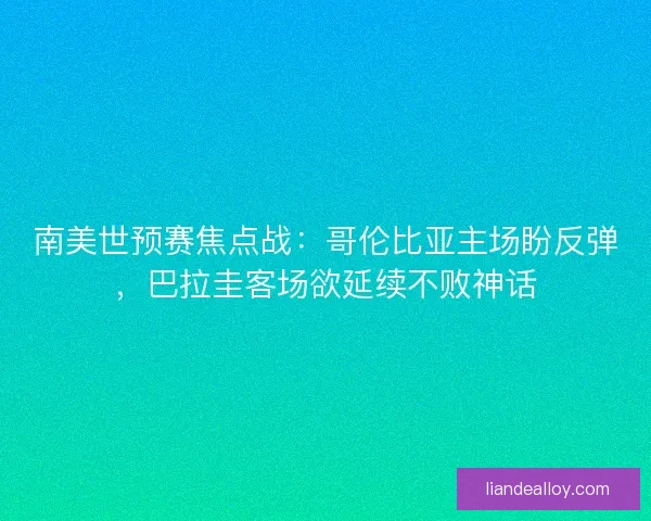 南美世预赛焦点战：哥伦比亚主场盼反弹，巴拉圭客场欲延续不败神话